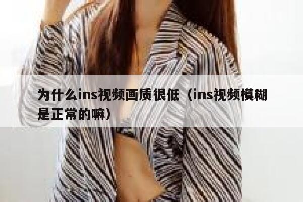 为什么ins视频画质很低（ins视频模糊是正常的嘛） 第1张