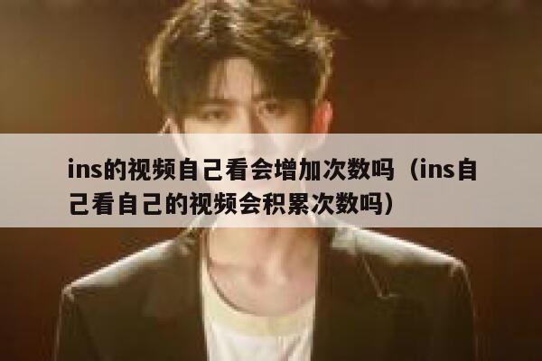 ins的视频自己看会增加次数吗（ins自己看自己的视频会积累次数吗） 第1张
