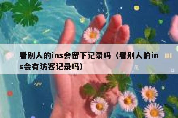 看别人的ins会留下记录吗（看别人的ins会有访客记录吗） 第1张