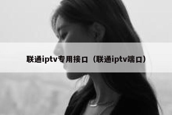 联通iptv专用接口（联通iptv端口） 第1张