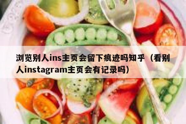 浏览别人ins主页会留下痕迹吗知乎（看别人instagram主页会有记录吗） 第1张