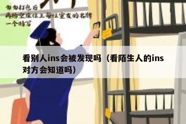 看别人ins会被发现吗（看陌生人的ins对方会知道吗） 第1张