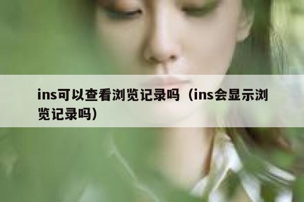 ins可以查看浏览记录吗（ins会显示浏览记录吗） 第1张