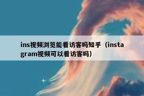 ins视频浏览能看访客吗知乎（instagram视频可以看访客吗） 第1张