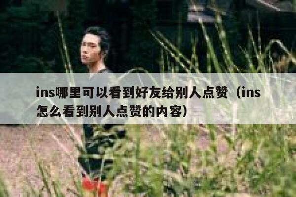ins哪里可以看到好友给别人点赞（ins怎么看到别人点赞的内容） 第1张