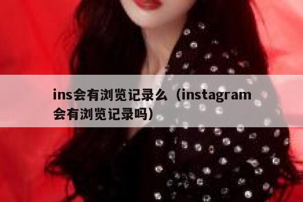 ins会有浏览记录么（instagram会有浏览记录吗） 第1张