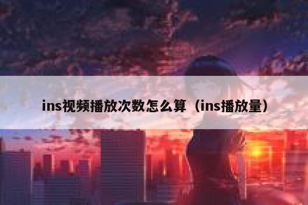 ins视频播放次数怎么算（ins播放量） 第1张