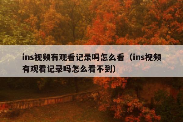 ins视频有观看记录吗怎么看（ins视频有观看记录吗怎么看不到） 第1张