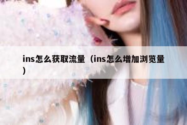 ins怎么获取流量（ins怎么增加浏览量） 第1张