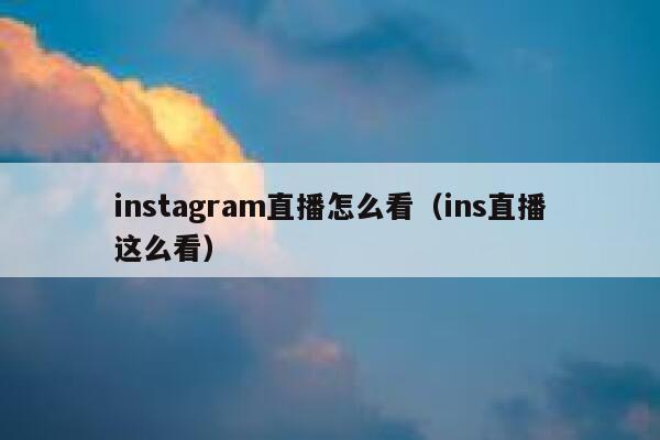 instagram直播怎么看（ins直播这么看） 第1张