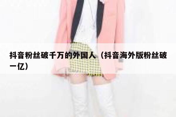 抖音粉丝破千万的外国人（抖音海外版粉丝破一亿） 第1张