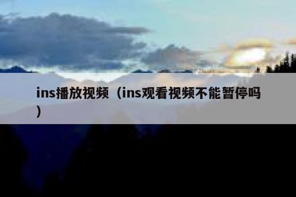 ins播放视频（ins观看视频不能暂停吗） 第1张