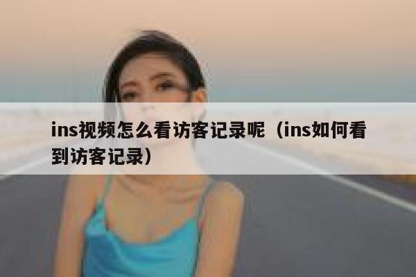 ins视频怎么看访客记录呢（ins如何看到访客记录） 第1张