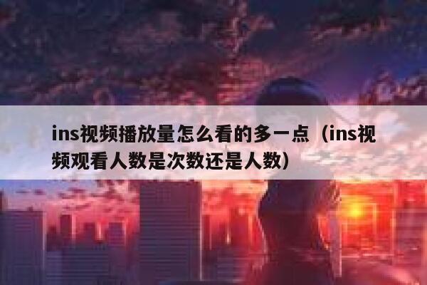ins视频播放量怎么看的多一点（ins视频观看人数是次数还是人数） 第1张