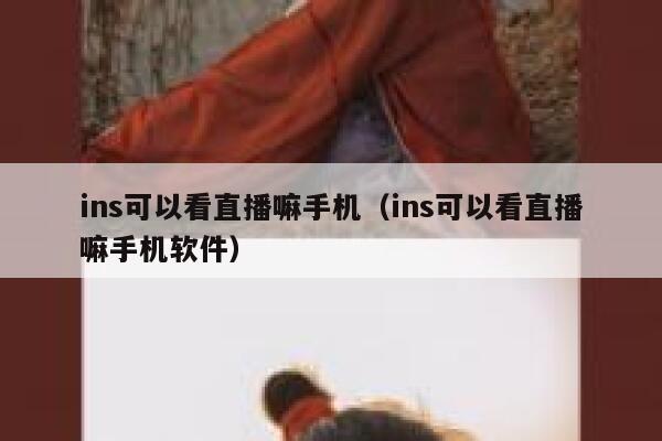 ins可以看直播嘛手机（ins可以看直播嘛手机软件） 第1张