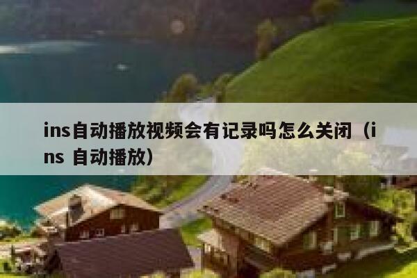 ins自动播放视频会有记录吗怎么关闭（ins 自动播放） 第1张