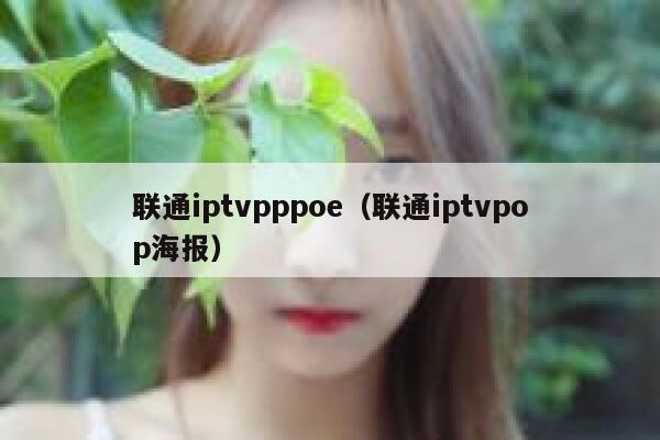 联通iptvpppoe（联通iptvpop海报） 第1张