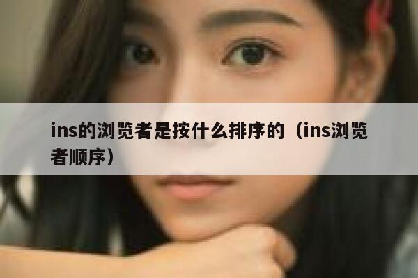 ins的浏览者是按什么排序的（ins浏览者顺序） 第1张