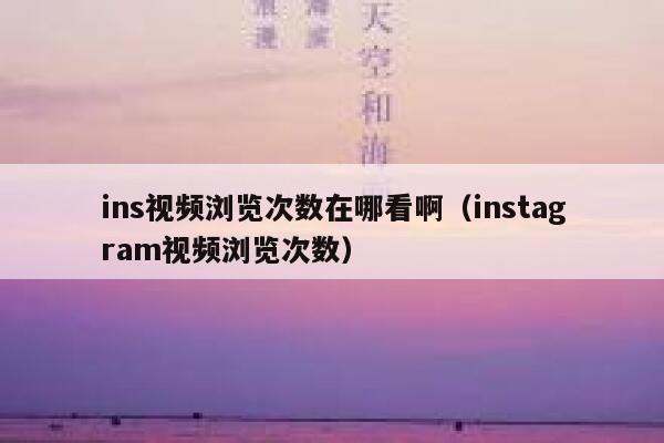 ins视频浏览次数在哪看啊（instagram视频浏览次数） 第1张