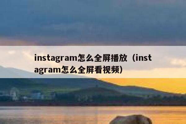 instagram怎么全屏播放（instagram怎么全屏看视频） 第1张