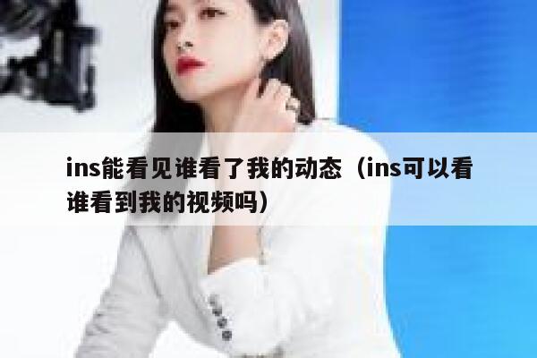 ins能看见谁看了我的动态（ins可以看谁看到我的视频吗） 第1张