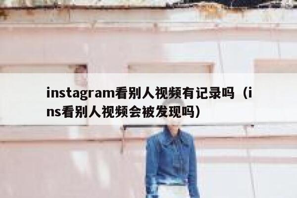 instagram看别人视频有记录吗（ins看别人视频会被发现吗） 第1张