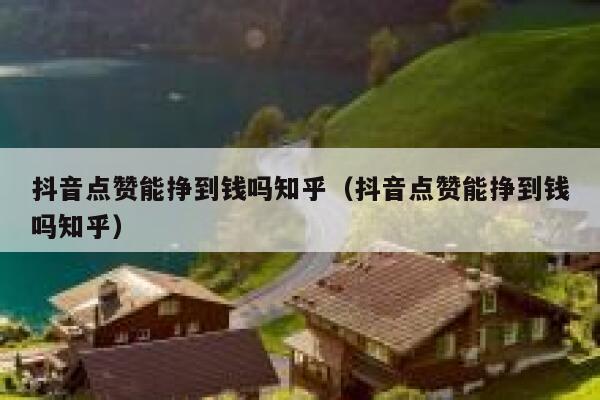 抖音点赞能挣到钱吗知乎（抖音点赞能挣到钱吗知乎） 第1张