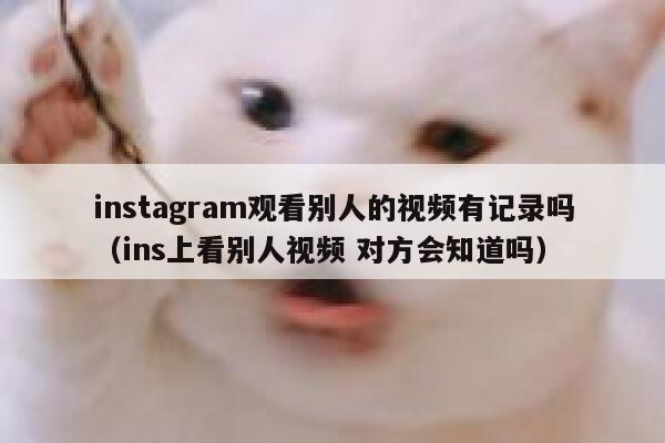 instagram观看别人的视频有记录吗（ins上看别人视频 对方会知道吗） 第1张