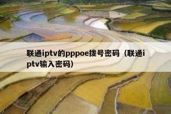 联通iptv的pppoe拨号密码（联通iptv输入密码） 第1张