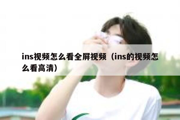 ins视频怎么看全屏视频（ins的视频怎么看高清） 第1张