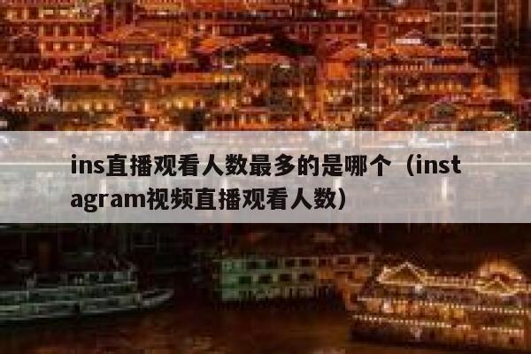 ins直播观看人数最多的是哪个（instagram视频直播观看人数） 第1张