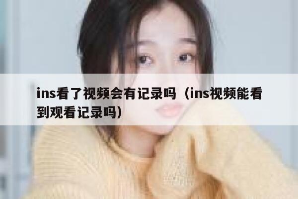 ins看了视频会有记录吗（ins视频能看到观看记录吗） 第1张