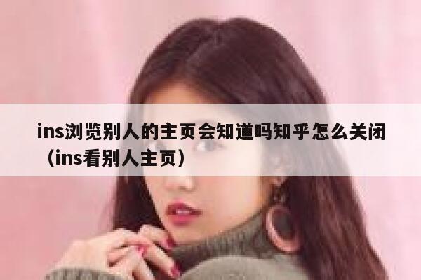 ins浏览别人的主页会知道吗知乎怎么关闭（ins看别人主页） 第1张