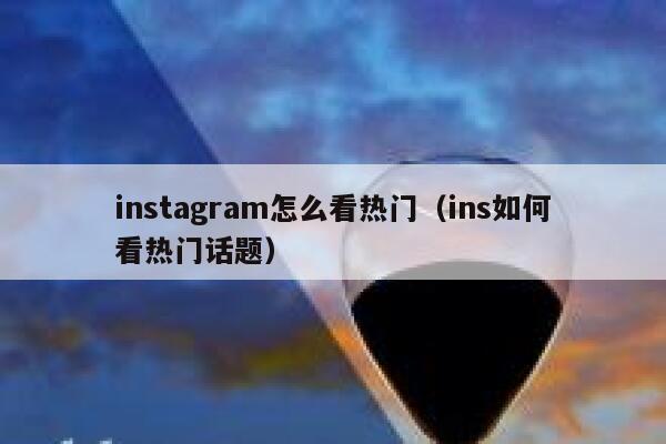 instagram怎么看热门（ins如何看热门话题） 第1张
