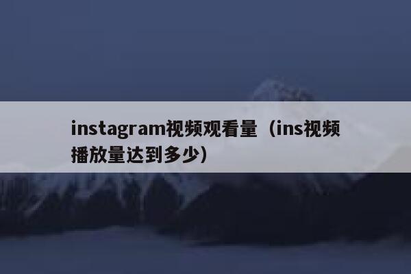 instagram视频观看量（ins视频播放量达到多少） 第1张
