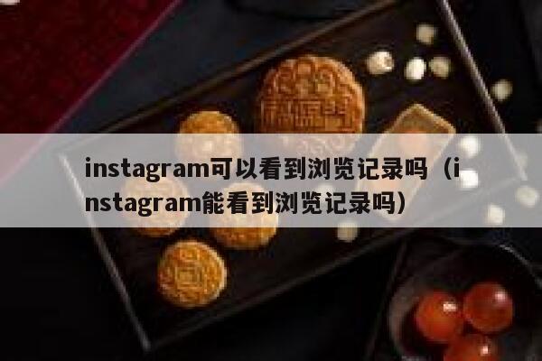 instagram可以看到浏览记录吗（instagram能看到浏览记录吗） 第1张