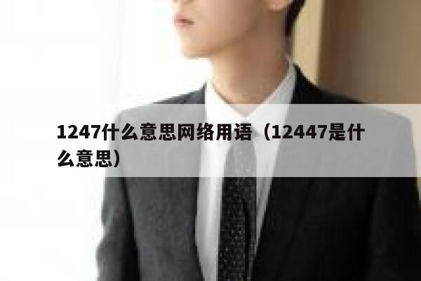 1247什么意思网络用语（12447是什么意思） 第1张