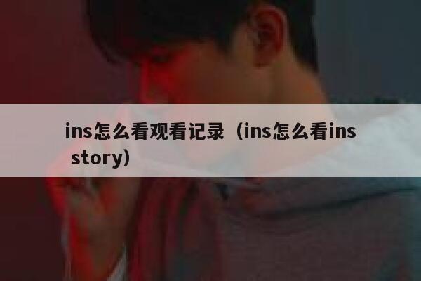 ins怎么看观看记录（ins怎么看ins story） 第1张