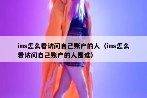 ins怎么看访问自己账户的人（ins怎么看访问自己账户的人是谁） 第1张