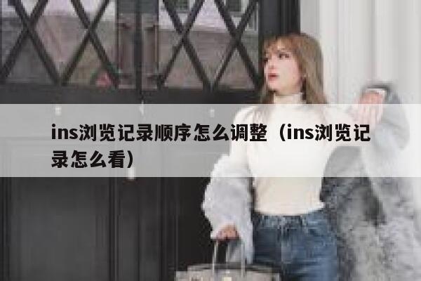 ins浏览记录顺序怎么调整（ins浏览记录怎么看） 第1张