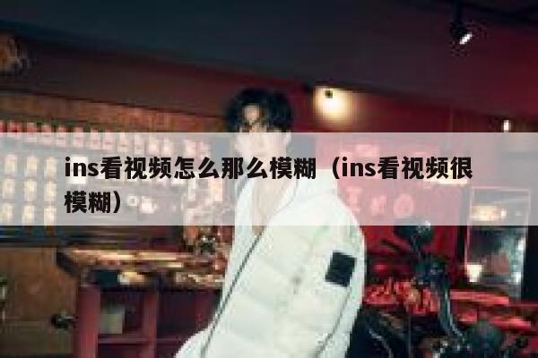 ins看视频怎么那么模糊（ins看视频很模糊） 第1张