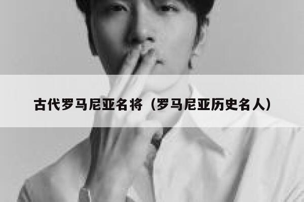 古代罗马尼亚名将（罗马尼亚历史名人） 第1张