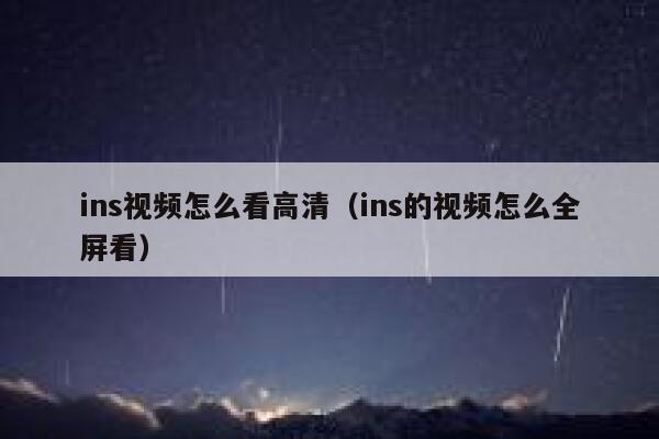 ins视频怎么看高清（ins的视频怎么全屏看） 第1张