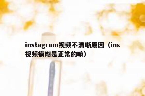 instagram视频不清晰原因（ins视频模糊是正常的嘛） 第1张