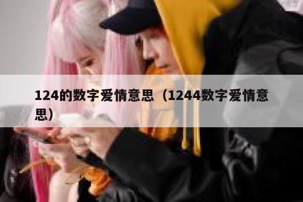 124的数字爱情意思（1244数字爱情意思） 第1张