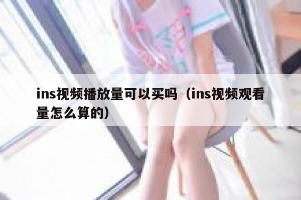 ins视频播放量可以买吗（ins视频观看量怎么算的） 第1张