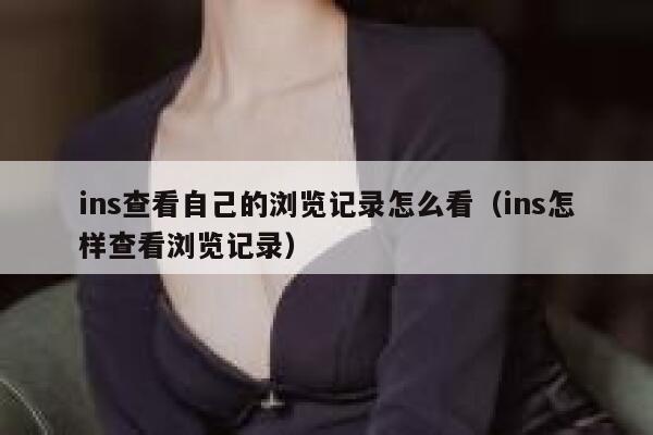 ins查看自己的浏览记录怎么看(ins怎样查看浏览记录) 第1张 ins查看自己的浏览记录怎么看(ins怎样查看浏览记录) 第1张
