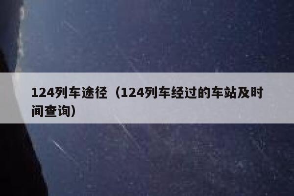 124列车途径（124列车经过的车站及时间查询） 第1张