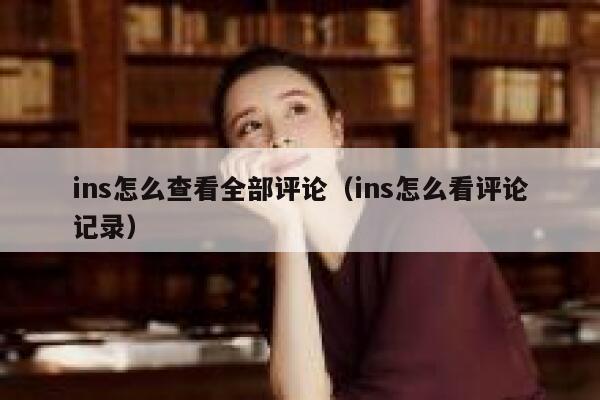 ins怎么查看全部评论（ins怎么看评论记录） 第1张