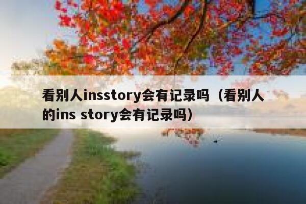 看别人insstory会有记录吗（看别人的ins story会有记录吗） 第1张
